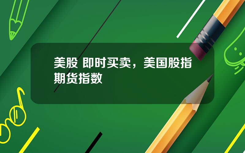 美股 即时买卖，美国股指期货指数